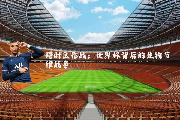跨时区作战:世界杯背后的生物节律战争