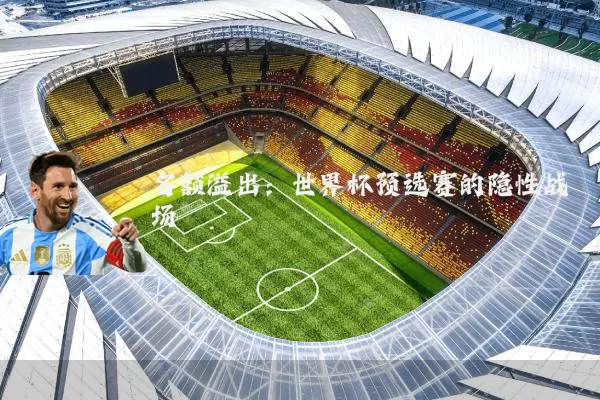 名额溢出：世界杯预选赛的隐性战场