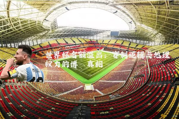 世界杯名额溢出：赛制逻辑与地理权力的博弈真相