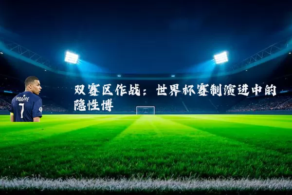 双赛区作战：世界杯赛制演进中的隐性博弈