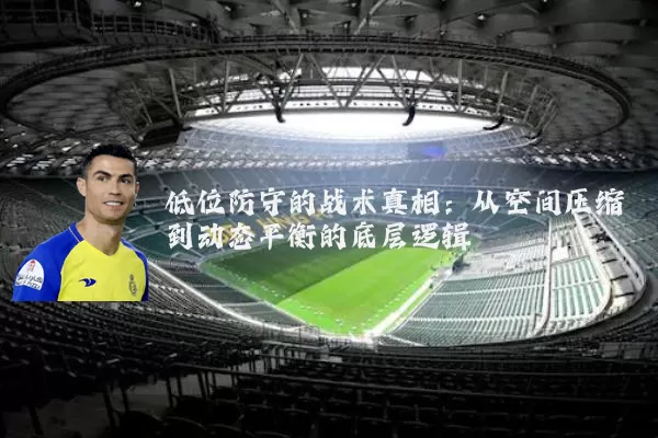 低位防守的战术真相：从空间压缩到动态平衡的底层逻辑