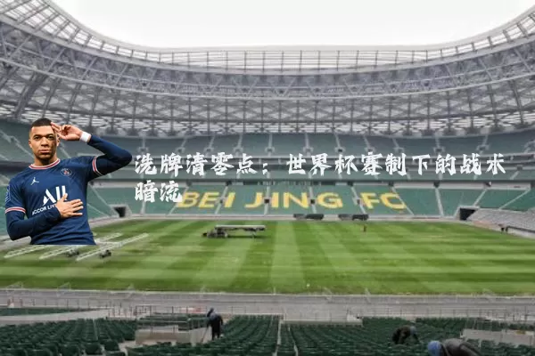 洗牌清零点：世界杯赛制下的战术暗流