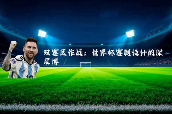 双赛区作战:世界杯赛制设计的深层博弈