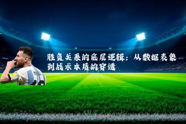 胜负关系的底层逻辑：从数据表象到战术本质的穿透