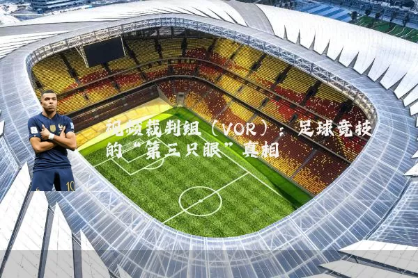 视频裁判组（VOR）：足球竞技的“第三只眼”真相
