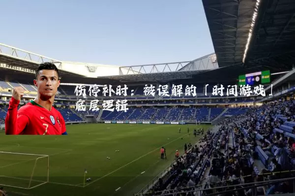 伤停补时：被误解的「时间游戏」底层逻辑