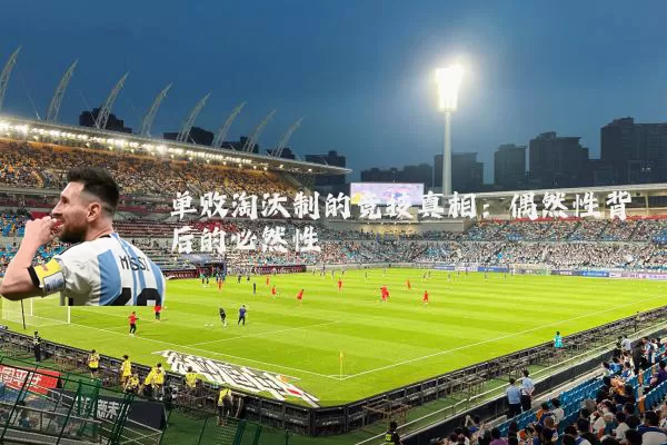 单败淘汰制的竞技真相:偶然性背后的必然性